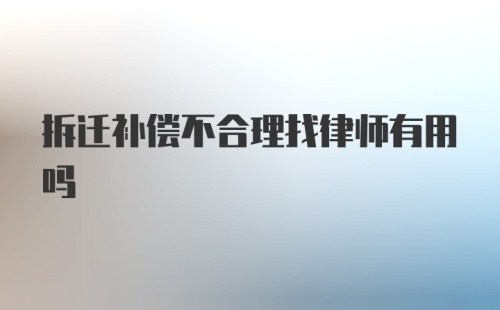 拆迁补偿不合理找律师有用吗