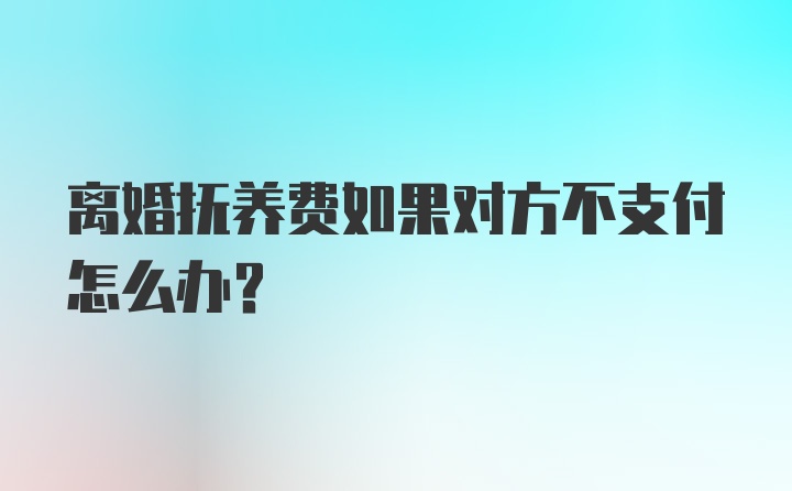 离婚抚养费如果对方不支付怎么办？