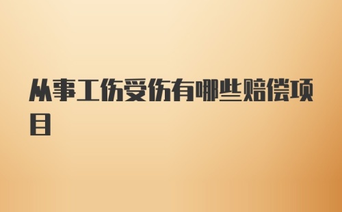 从事工伤受伤有哪些赔偿项目