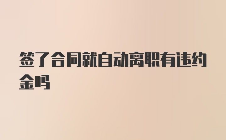签了合同就自动离职有违约金吗