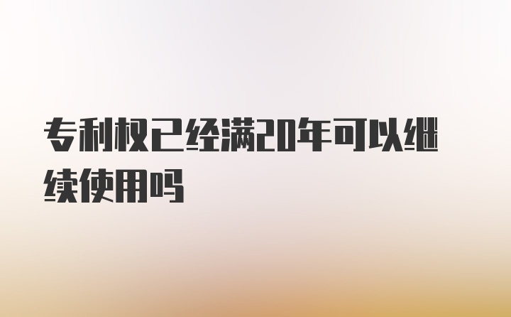 专利权已经满20年可以继续使用吗