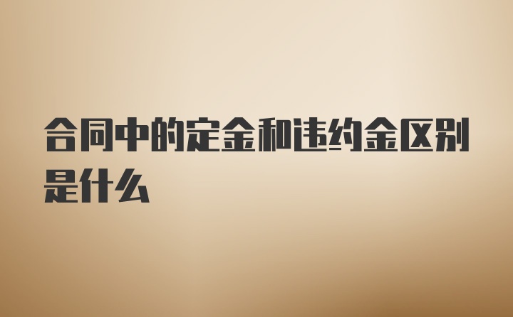 合同中的定金和违约金区别是什么