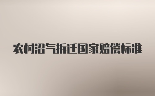 农村沼气拆迁国家赔偿标准