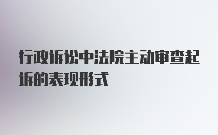 行政诉讼中法院主动审查起诉的表现形式