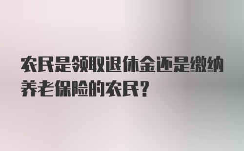 农民是领取退休金还是缴纳养老保险的农民？