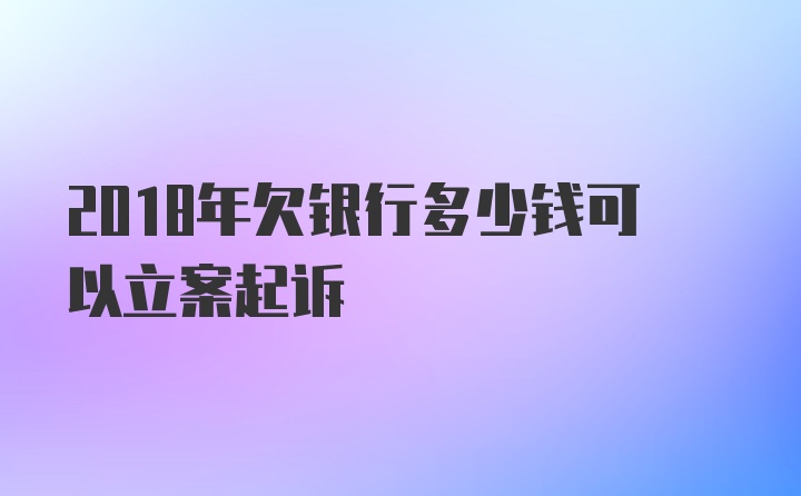 2018年欠银行多少钱可以立案起诉