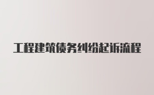 工程建筑债务纠纷起诉流程