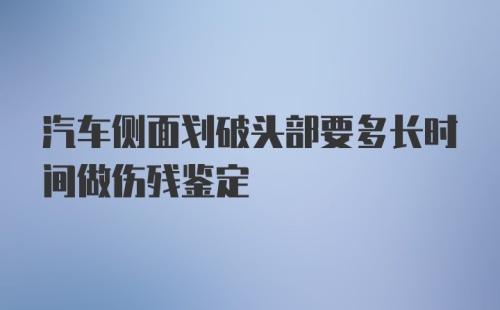 汽车侧面划破头部要多长时间做伤残鉴定