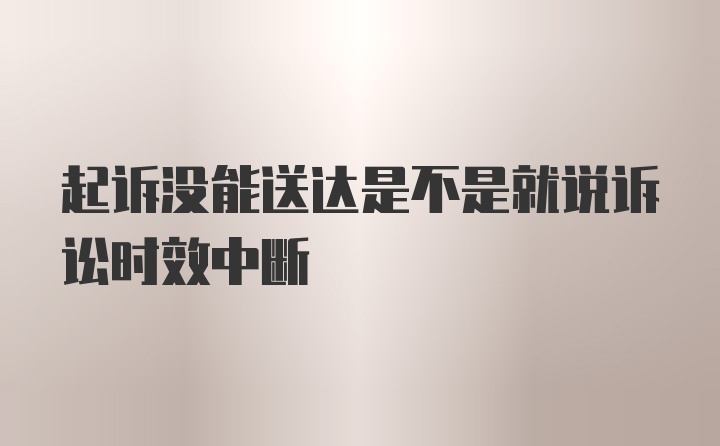 起诉没能送达是不是就说诉讼时效中断