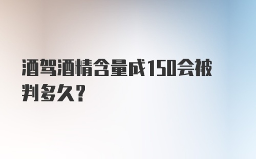 酒驾酒精含量成150会被判多久？