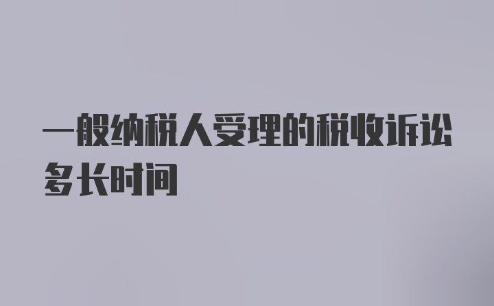 一般纳税人受理的税收诉讼多长时间