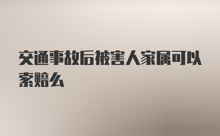 交通事故后被害人家属可以索赔么