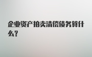 企业资产拍卖清偿债务算什么?