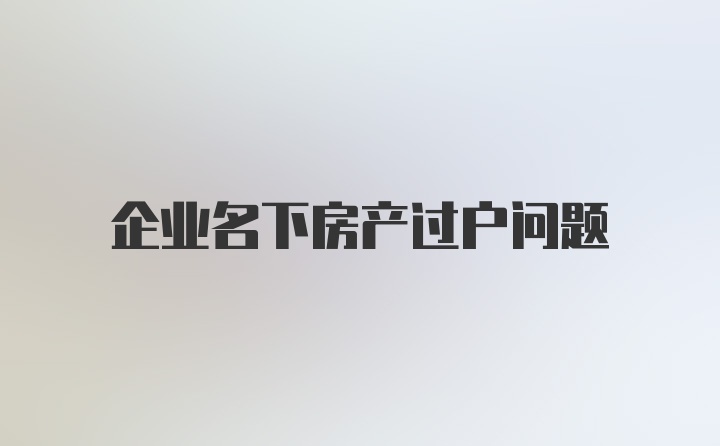 企业名下房产过户问题