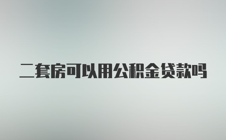 二套房可以用公积金贷款吗