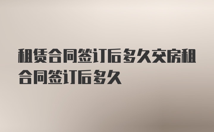 租赁合同签订后多久交房租合同签订后多久