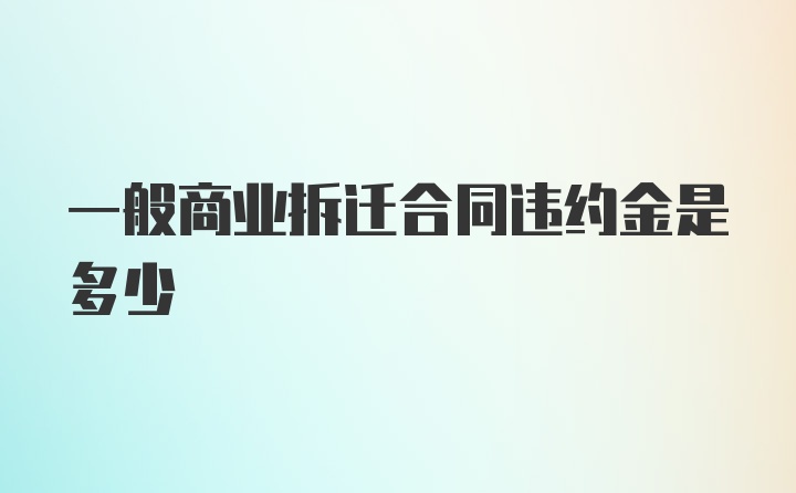 一般商业拆迁合同违约金是多少