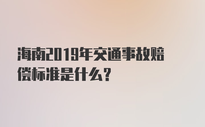 海南2019年交通事故赔偿标准是什么？