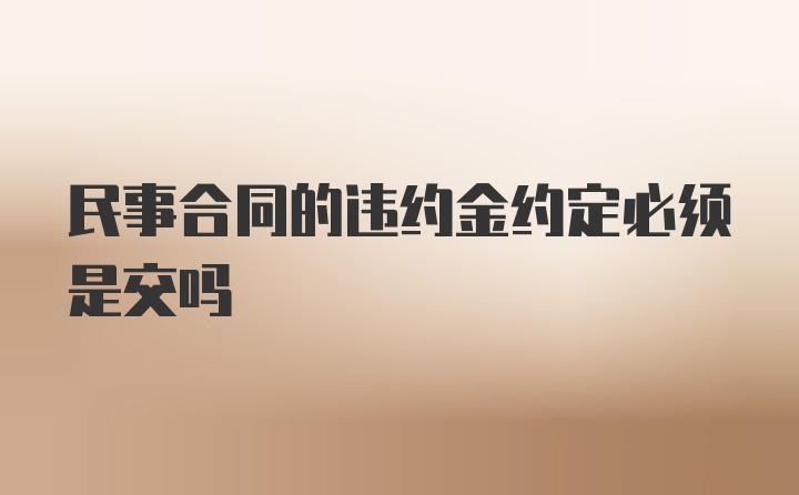 民事合同的违约金约定必须是交吗