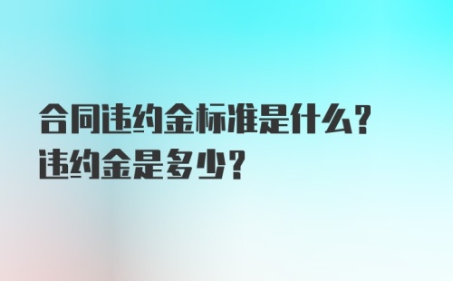 合同违约金标准是什么? 违约金是多少?