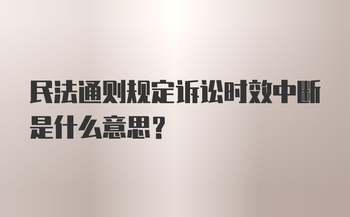 民法通则规定诉讼时效中断是什么意思？