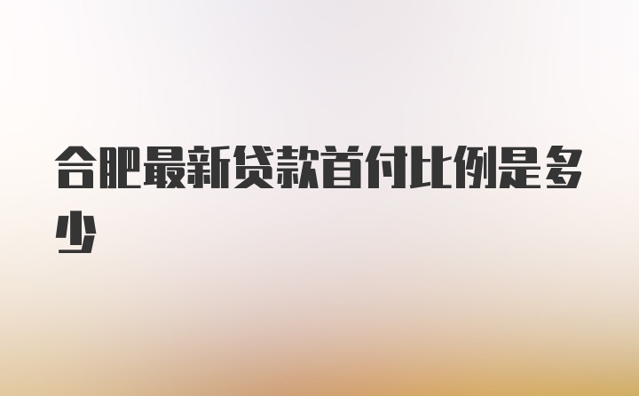 合肥最新贷款首付比例是多少