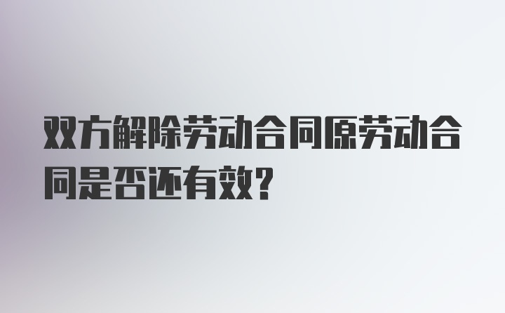 双方解除劳动合同原劳动合同是否还有效?