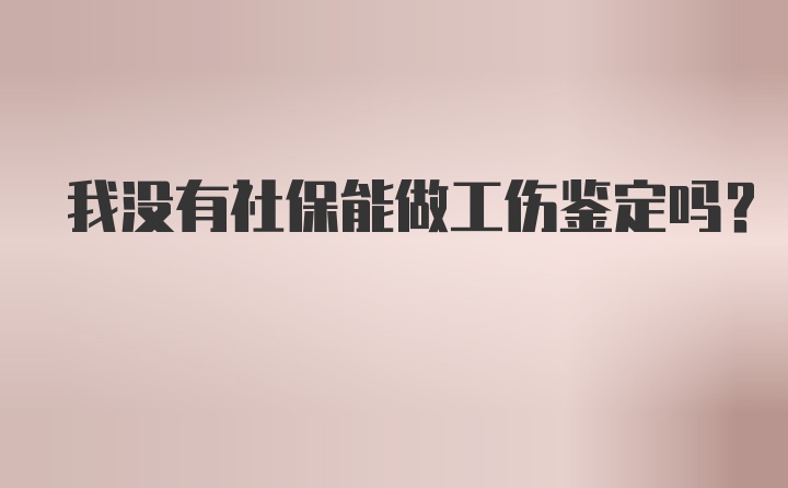 我没有社保能做工伤鉴定吗？