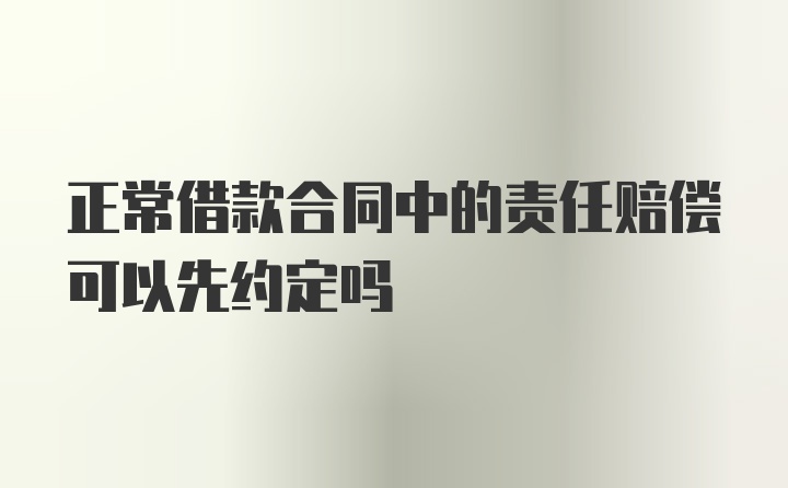 正常借款合同中的责任赔偿可以先约定吗