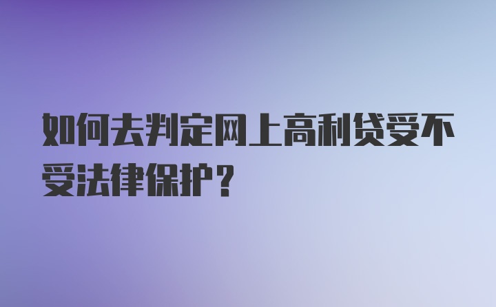 如何去判定网上高利贷受不受法律保护？