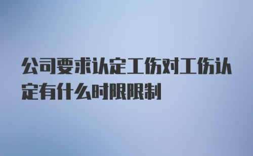 公司要求认定工伤对工伤认定有什么时限限制