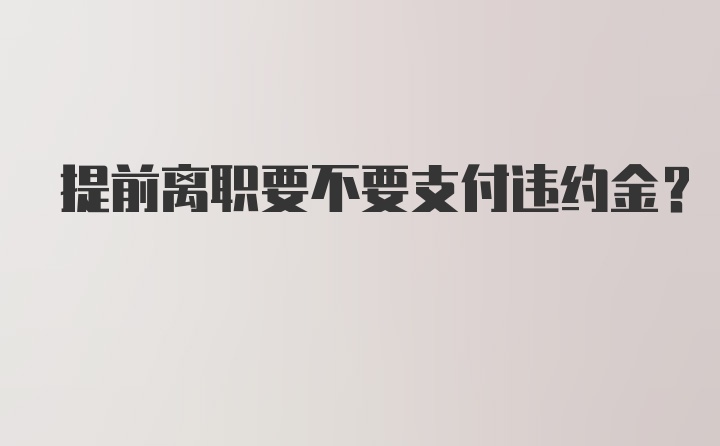 提前离职要不要支付违约金？