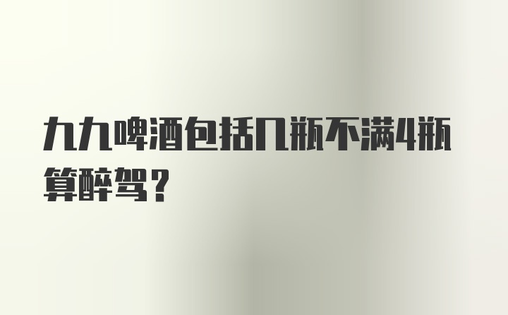 九九啤酒包括几瓶不满4瓶算醉驾?