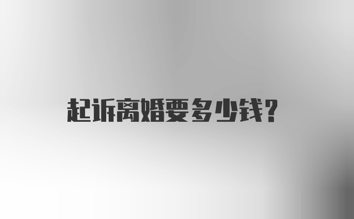 起诉离婚要多少钱？