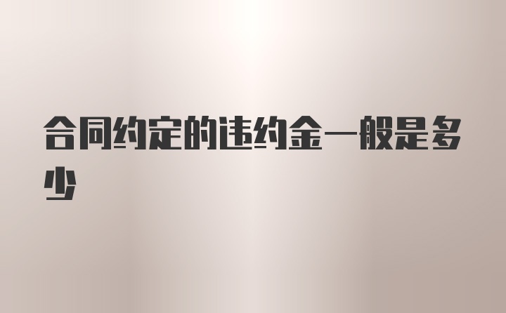 合同约定的违约金一般是多少