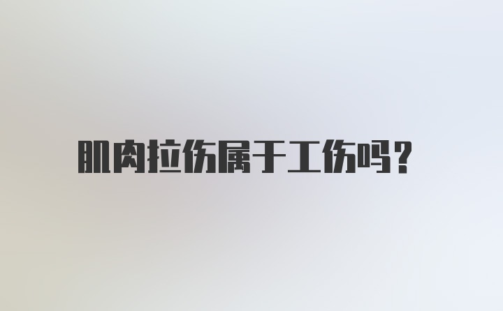 肌肉拉伤属于工伤吗？