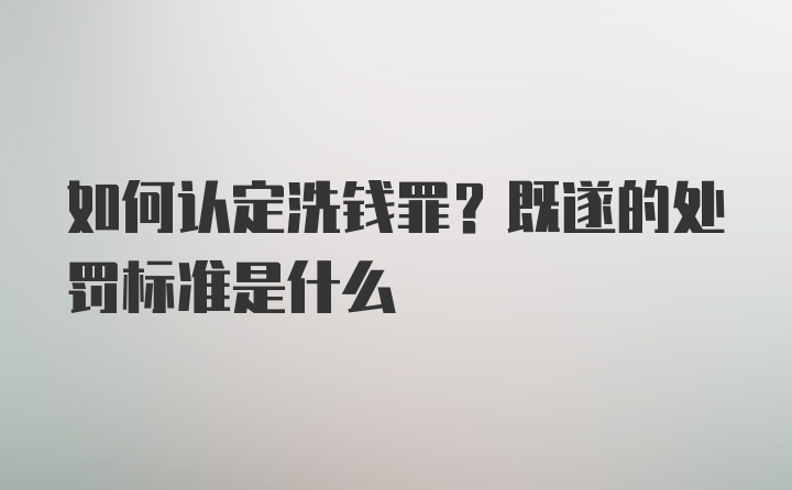 如何认定洗钱罪？既遂的处罚标准是什么