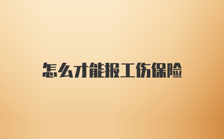 怎么才能报工伤保险
