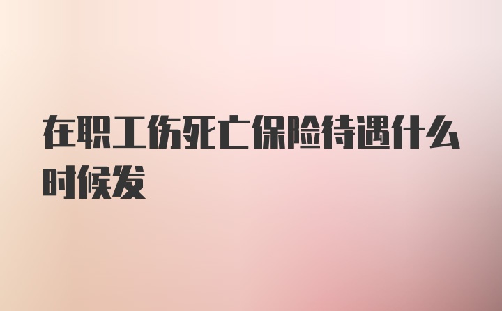 在职工伤死亡保险待遇什么时候发