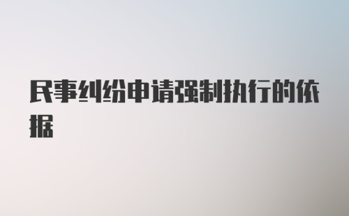 民事纠纷申请强制执行的依据