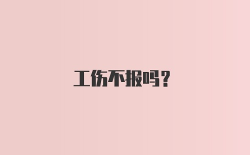 工伤不报吗？