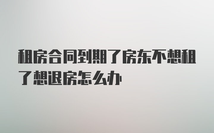 租房合同到期了房东不想租了想退房怎么办