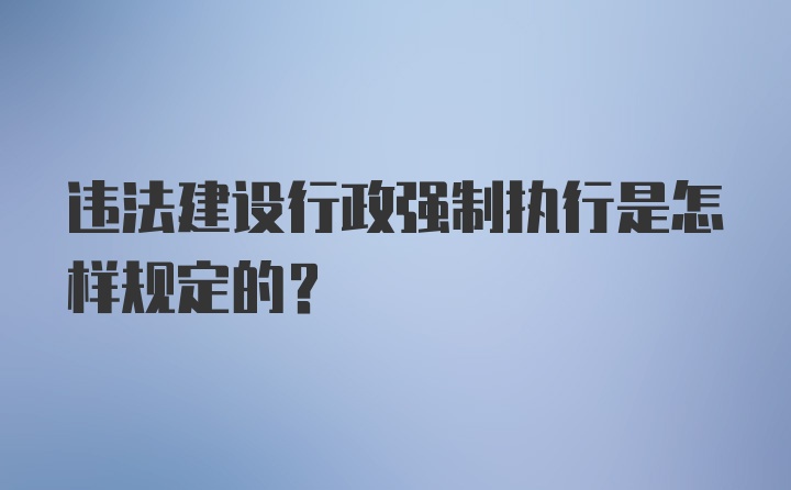 违法建设行政强制执行是怎样规定的？