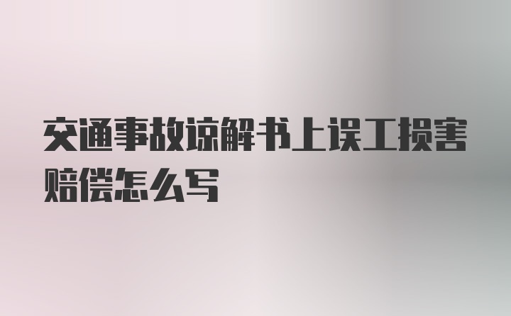 交通事故谅解书上误工损害赔偿怎么写