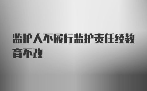 监护人不履行监护责任经教育不改