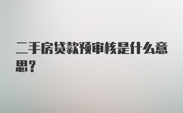 二手房贷款预审核是什么意思？