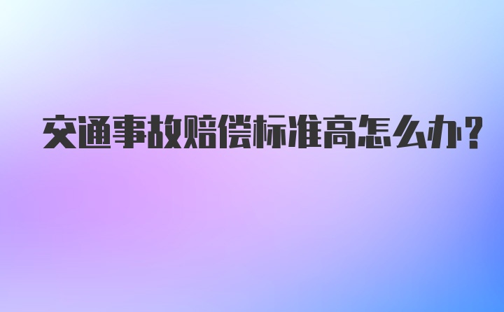 交通事故赔偿标准高怎么办？