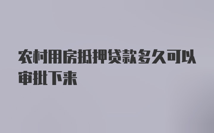 农村用房抵押贷款多久可以审批下来