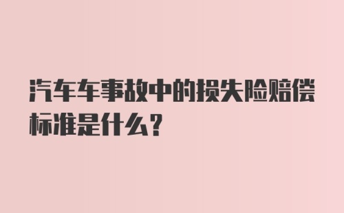 汽车车事故中的损失险赔偿标准是什么？