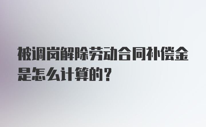 被调岗解除劳动合同补偿金是怎么计算的?